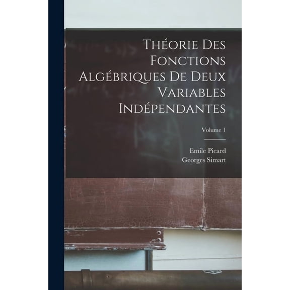 Théorie Des Fonctions Algébriques De Deux Variables Indépendantes; Volume 1, (Paperback)