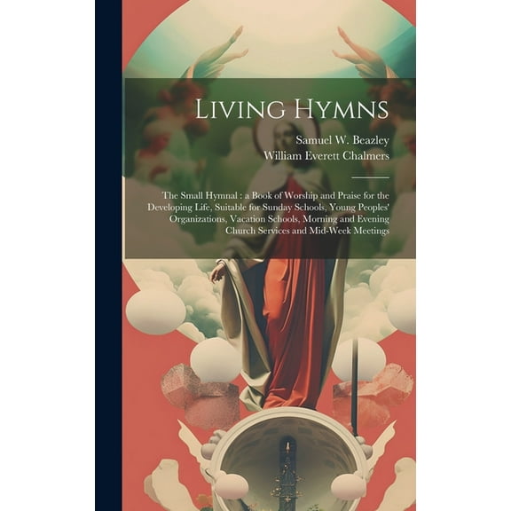 Living Hymns: the Small Hymnal: a Book of Worship and Praise for the Developing Life, Suitable for Sunday Schools, Young Peoples' Organizations, Vacation Schools, Morning and Evening Church Services a
