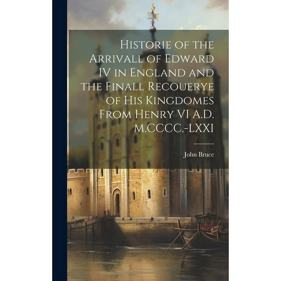 Historie of the Arrivall of Edward IV in England and the Finall Recouerye of his Kingdomes From Henry VI A.D. M.CCCC.-LXXI (Hardcover)