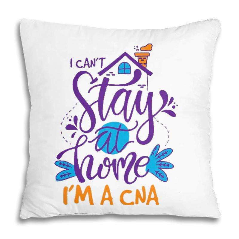 Pillow Cover - I Cant Not Stay Home Nurse Cna Nursing Profession Proud Pillow
