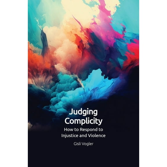 Judging Complicity: How to Respond to Injustice and Violence, (Paperback)