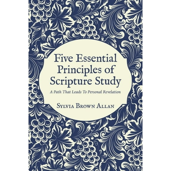 Five Essential Principles of Scripture Study: A Path That Leads To Personal Revelation, (Paperback)