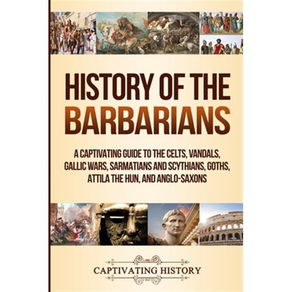 Pre-Owned History of the Barbarians: A Captivating Guide to the Celts, Vandals, Gallic Wars, Sarmatians and Scythians, Goths, Attila the Hun, and Anglo-Saxons (Paperback) 1950924297 9781950924295