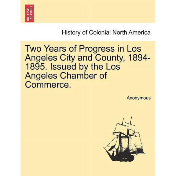 Two Years of Progress in Los Angeles City and County, 1894-1895. Issued by the Los Angeles Chamber of Commerce.