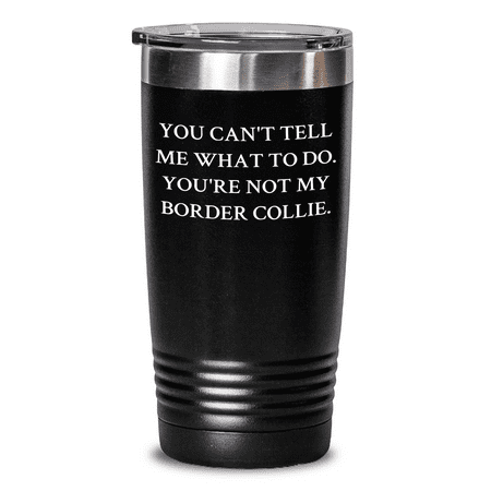 

Funny Border Collie Dog Tumblers Gifts for Men from Family - You Can t Tell Me What To Do. You re Not My Border Collie.