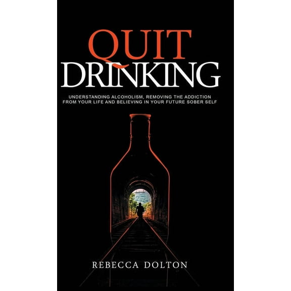 Quit Drinking: Understanding alcoholism, removing the addiction from your life and believing in your future sober self, (Hardcover)