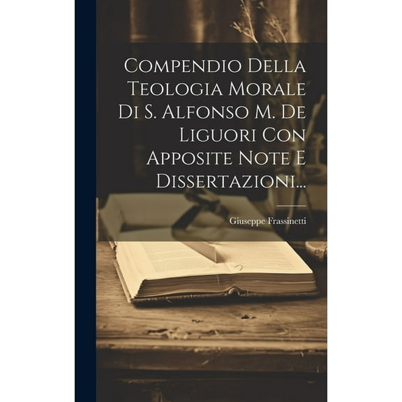 Compendio Della Teologia Morale Di S. Alfonso M. De Liguori Con Apposite Note E Dissertazioni... (Hardcover)