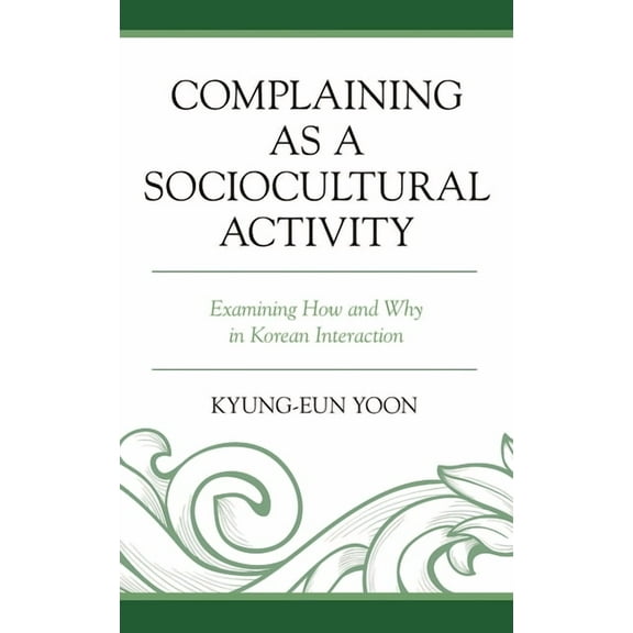 Complaining as a Sociocultural Activity: Examining How and Why in Korean Interaction, (Paperback)