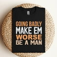 thumbnail image 3 of If Things Are Going Badly Make Em Worse Be A Man T-Shirt, 3 of 5