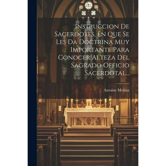 Instruccion De Sacerdotes, En Que Se Les Da Doctrina Muy Importante Para Conocer Alteza Del Sagrado Officio Sacerdotal... (Paperback)
