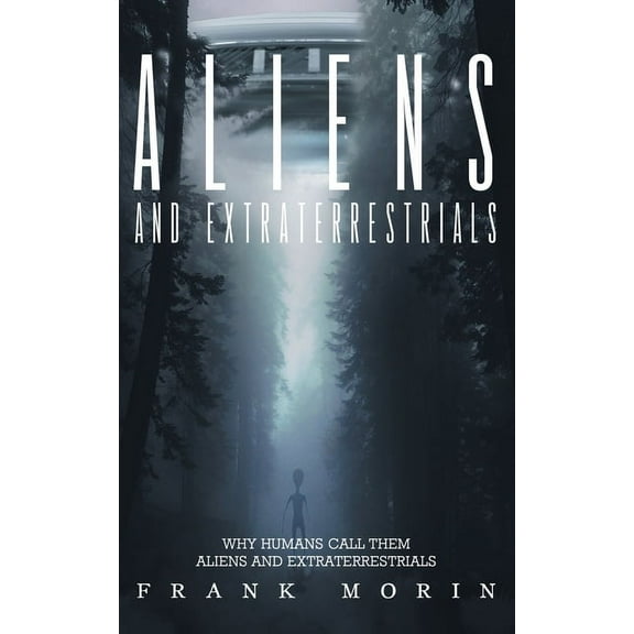Alien's and Extraterrestrial's: Why human's call them Aliens and Extraterrestrials, (Paperback)