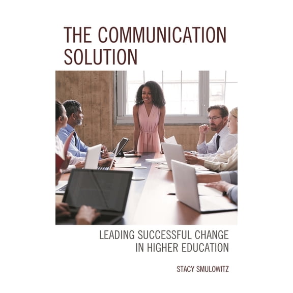 The Communication Solution: Leading Successful Change in Higher Education, (Hardcover)
