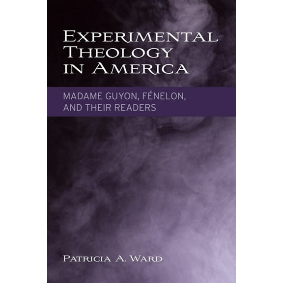 Experimental Theology in America: Madame Guyon, FÃ©nelon, and Their Readers, (Paperback)