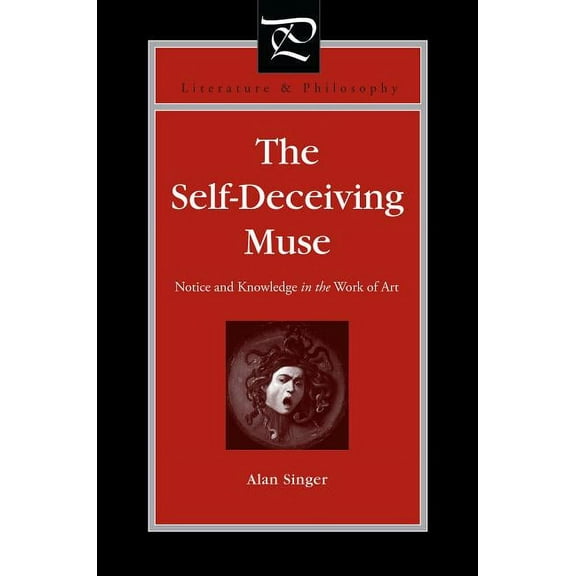 Literature and Philosophy The Self-Deceiving Muse: Notice and Knowledge in the Work of Art, (Paperback)