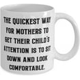 thumbnail image 2 of Cheap Mother, The Quickest Way For Mothers To Get Their Child's Attention Is To Sit Down, Cool Mother's Day 11oz 15oz Mug From Mother, 2 of 2