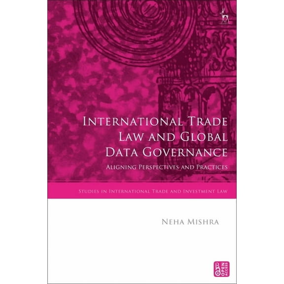 Studies in International Trade and Inves International Trade Law and Global Data Governance: Aligning Perspectives and Practices, (Paperback)