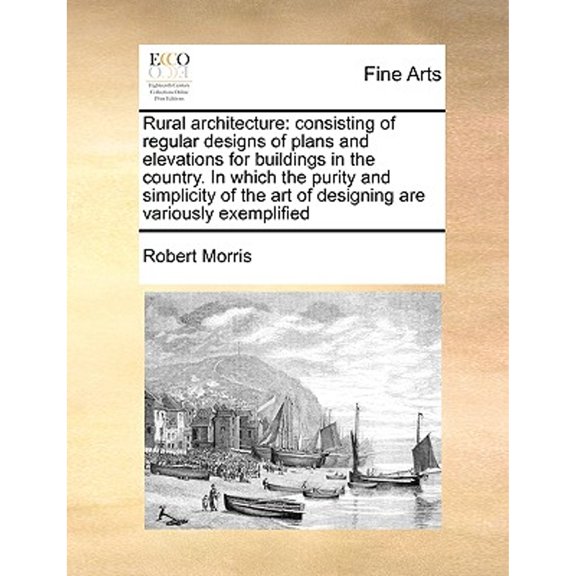 Rural Architecture: Consisting of Regular Designs of Plans and Elevations for Buildings in the Country. in Which the Purity and Simplicity of the Art of Designing Are Variously Exemplified (Paperback)