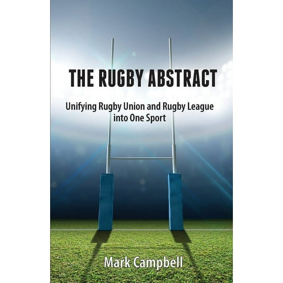 The Rugby Abstract: Unifying Rugby Union and Rugby League into One Sport, (Paperback)
