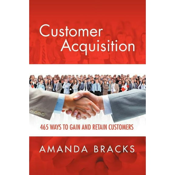 Customer Acquisition: 465 Ways to Gain and Retain (Paperback)