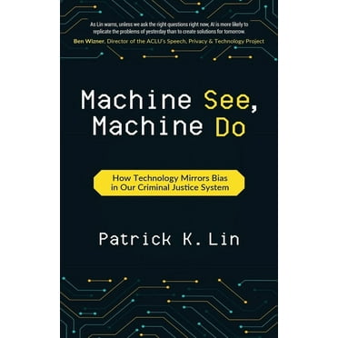 Machine See, Machine Do: How Technology Mirrors Bias in Our Criminal Justice System, (Paperback)