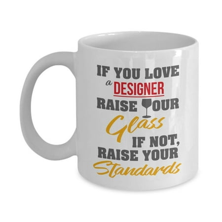 If You Love A Designer, Raise Your Glass. If Not, Raise Your Standards. Funny Designing Coffee & Tea Gift Mug, Stuff, Accessories & Gifts For Graphic, Fashion, Interior, UI, UX, App & Web Designers