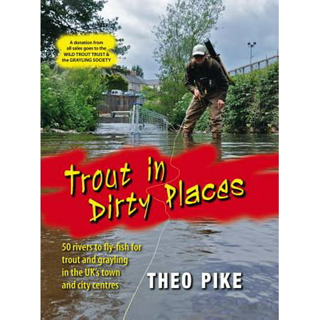 Trout in Dirty Places 50 Rivers to Fly-Fish for Trout and Grayling in the UK's Town and City (Best Pike Fishing Uk)