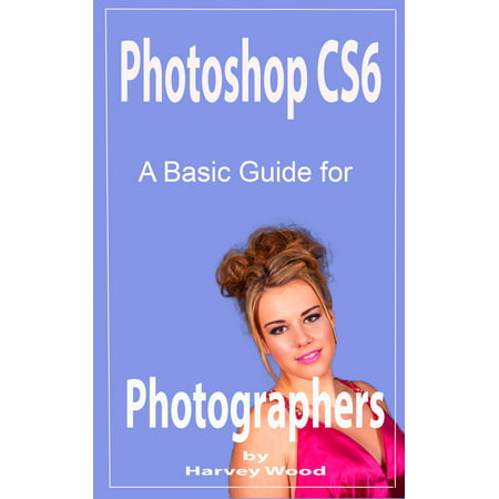 Photoshop CS6 A Beginners Guide for Photographers - (Best Photoshop Version For Beginners)