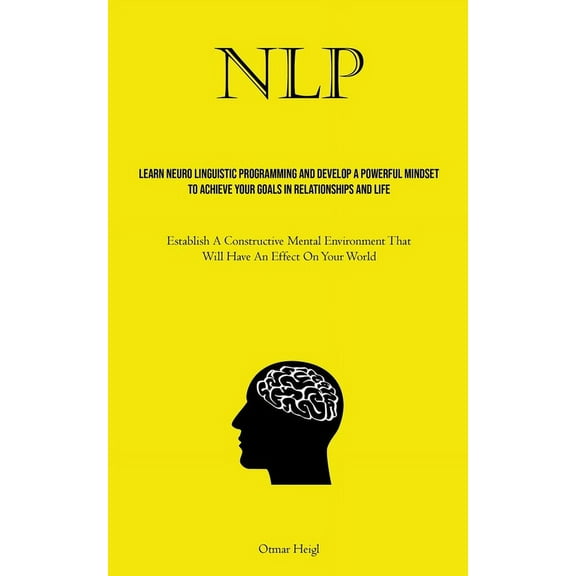 Nlp: Learn Neuro Linguistic Programming And Develop A Powerful Mindset To Achieve Your Goals In Relationships And Life (, (Paperback)