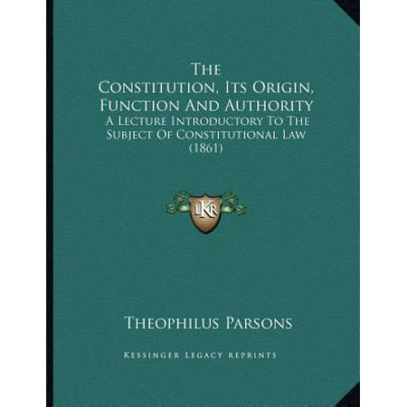 The Constitution, Its Origin, Function and Authority : A Lecture Introductory to the Subject of Constitutional Law