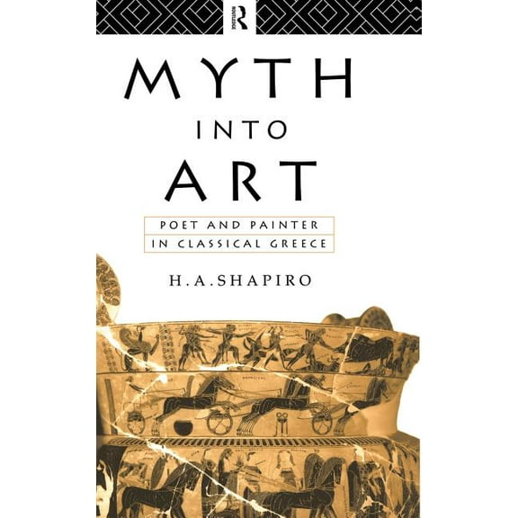 Myth Into Art: Poet and Painter in Classical Greece, (Hardcover)