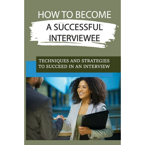 How To Become A Successful Interviewee: Techniques And Strategies To Succeed In An Interview: Guide To Succeeding In Job Interviews (Paperback)