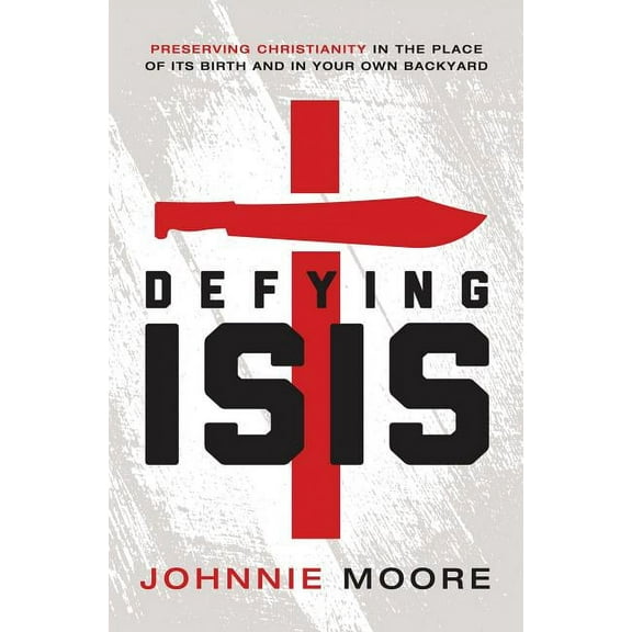 Defying Isis: Preserving Christianity in the Place of Its Birth and in Your Own Backyard, (Paperback)