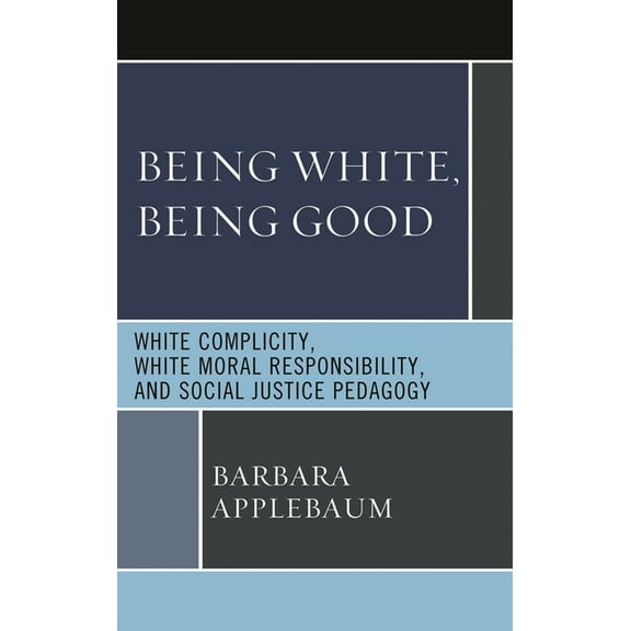 Being White, Being Good: White Complicity, White Moral Responsibility, and Social Justice Pedagogy, (Hardcover)