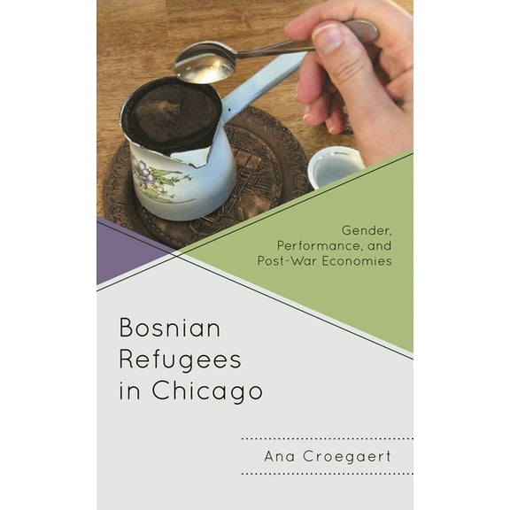 Bosnian Refugees in Chicago: Gender, Performance, and Post-War Economies, (Paperback)