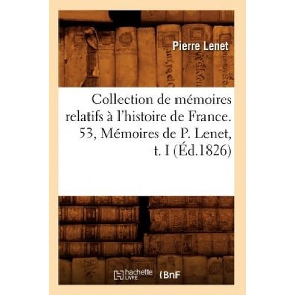 Collection de Memoires Relatifs A L'Histoire de France. 53, Memoires de P. Lenet, T. I (Ed.1826) (Histoire) [French]