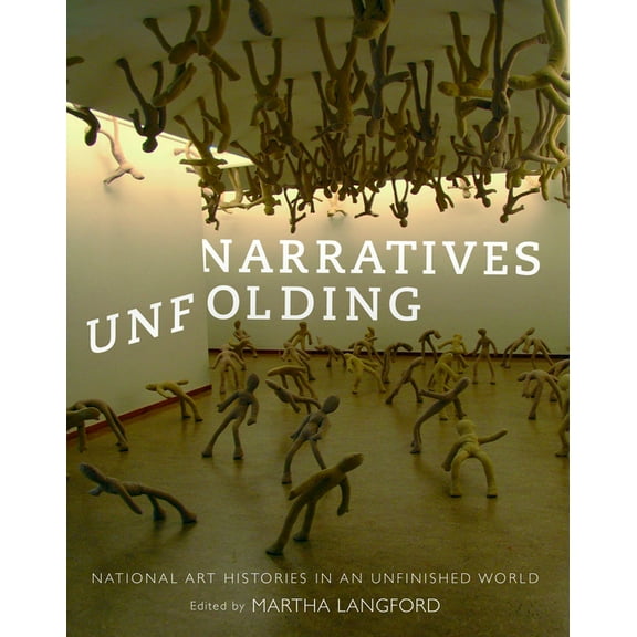 McGill-Queen's/Beaverbrook Canadian Foun Narratives Unfolding: National Art Histories in an Unfinished World Volume 22, Book 22, (Paperback)