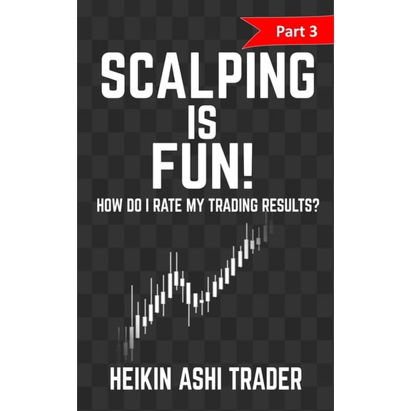 Heikin Ashi Scalping: Scalping is Fun! 3: Part 3: How Do I Rate my Trading Results? (Paperback)