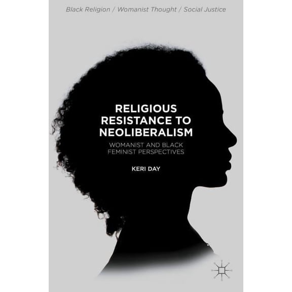 Black Religion/Womanist Thought/Social J Religious Resistance to Neoliberalism: Womanist and Black Feminist Perspectives, (Hardcover)