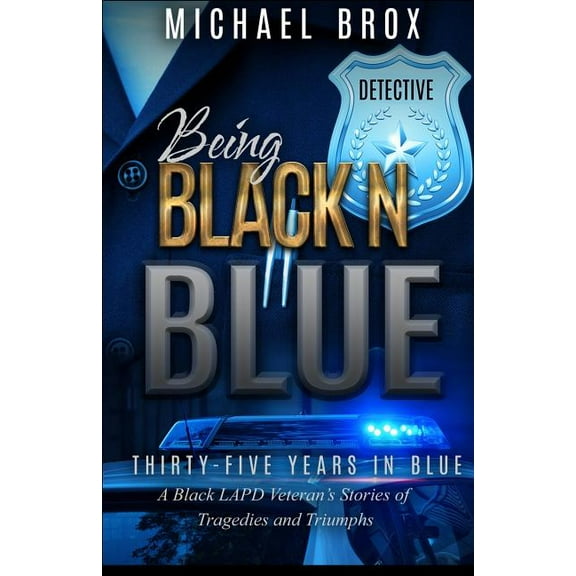Being Black N Blue: Thirty-Five Years in Blue a Black LAPD Veteran's Stories of Triumph and Tragedies-The Real Deal, (Paperback)