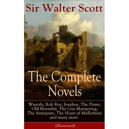 The Complete Novels of Sir Walter Scott: Waverly, Rob Roy, Ivanhoe, The Pirate, Old Mortality, The Guy Mannering, The Antiquary, The Heart of Midlothian and many more (Illustrated) - (Sir Walter Scott Best Novels)