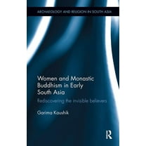 Archaeology and Religion in South Asia Women and Monastic Buddhism in Early South Asia: Rediscovering the invisible believers, (Paperback)