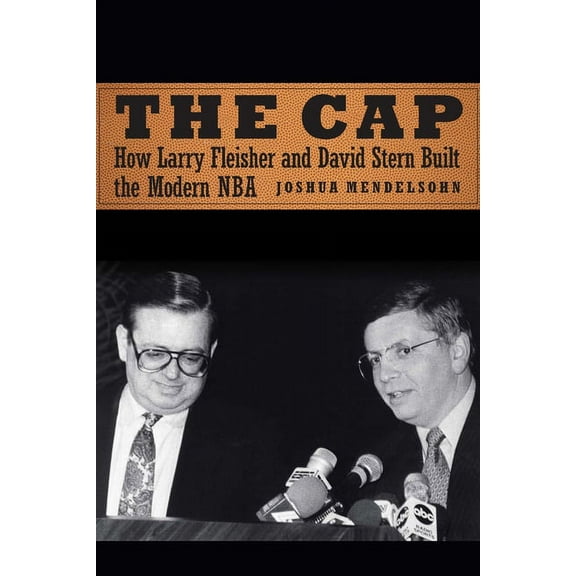 The Cap: How Larry Fleisher and David Stern Built the Modern NBA, (Hardcover)