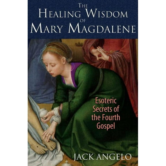 The Healing Wisdom of Mary Magdalene: Esoteric Secrets of the Fourth Gospel, (Paperback)
