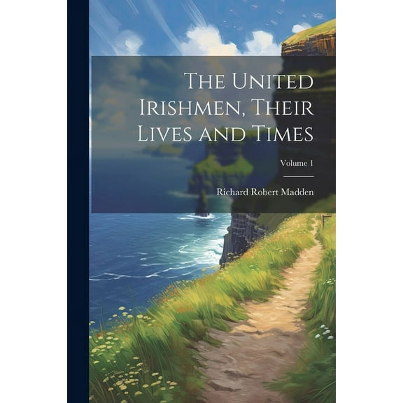 The United Irishmen, Their Lives and Times; Volume 1 (Paperback)