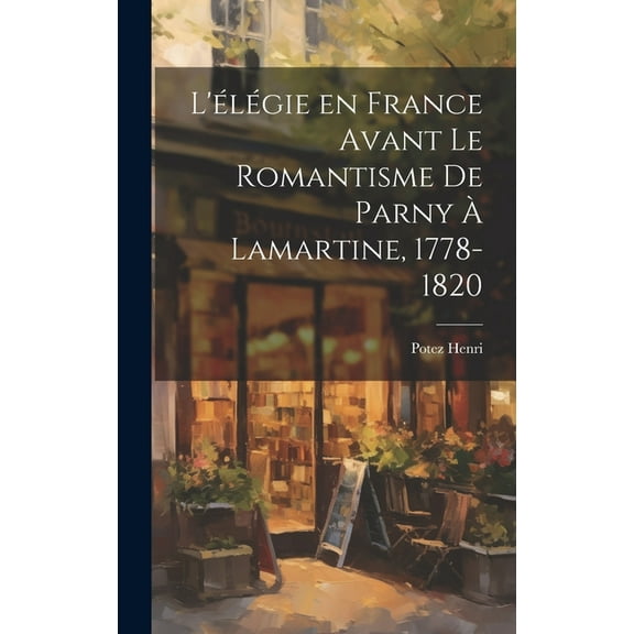 L'élégie en France Avant le Romantisme de Parny à Lamartine, 1778-1820 (Hardcover)