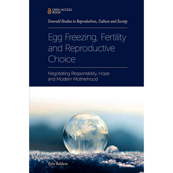 Emerald Studies in Reproduction, Culture Egg Freezing, Fertility and Reproductive Choice: Negotiating Responsibility, Hope and Modern Motherhood, (Paperback)