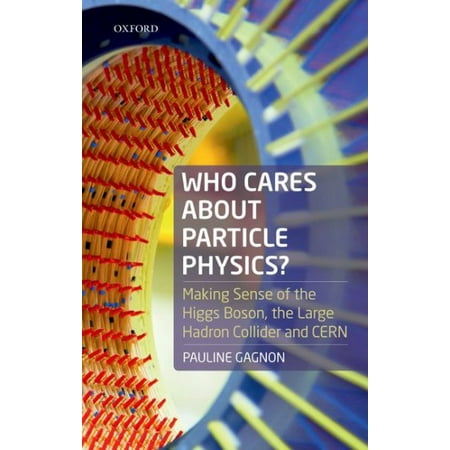 Who Cares about Particle Physics? : Making Sense of the Higgs Boson, the Large Hadron Collider and