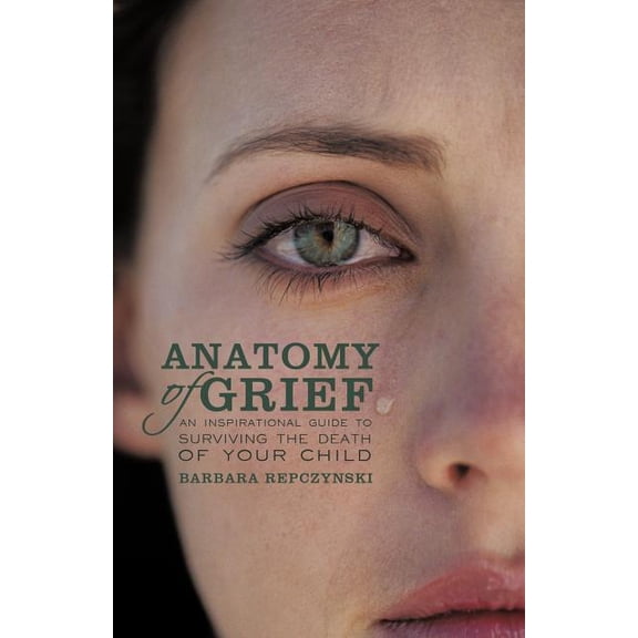 Anatomy of Grief: An Inspirational Guide to Surviving the Death of Your Child, (Paperback)