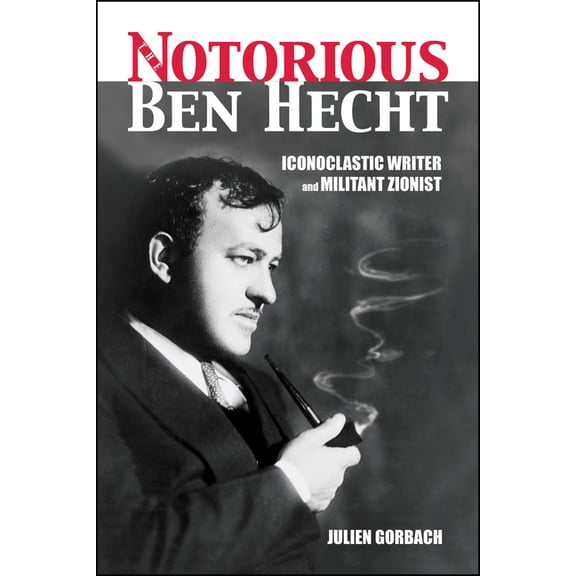 The Notorious Ben Hecht: Iconoclastic Writer and Militant Zionist, (Paperback)