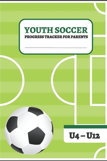 Youth Soccer Progress Tracker For Parents Notebook For Soccer Moms And Soccer Dads U4 U12 Us Edition Paperback Walmart Com Walmart Com